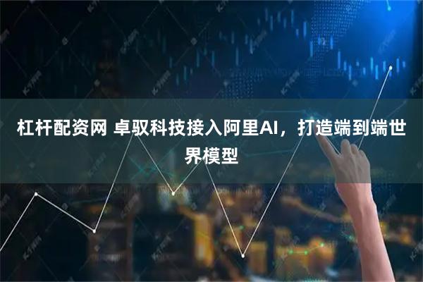 杠杆配资网 卓驭科技接入阿里AI，打造端到端世界模型