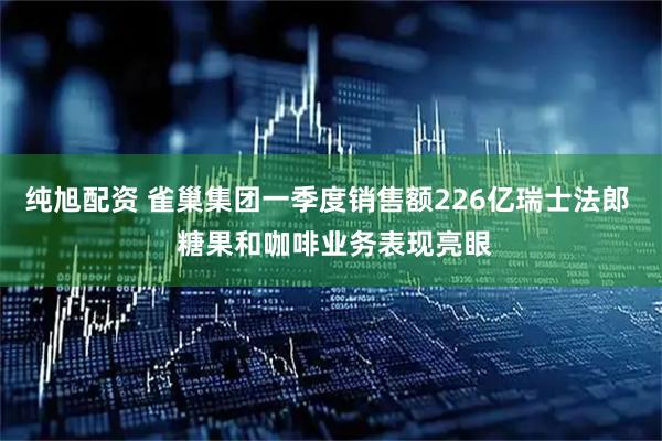 纯旭配资 雀巢集团一季度销售额226亿瑞士法郎  糖果和咖啡业务表现亮眼