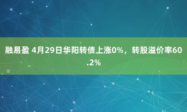 融易盈 4月29日华阳转债上涨0%，转股溢价率60.2%