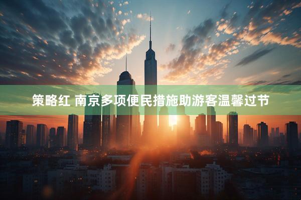 策略红 南京多项便民措施助游客温馨过节
