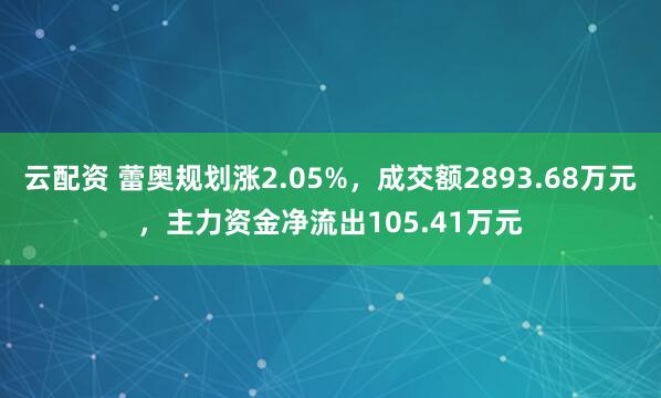 云配资 蕾奥规划涨2.05%，成交额2893.68万元，主力资金净流出105.41万元