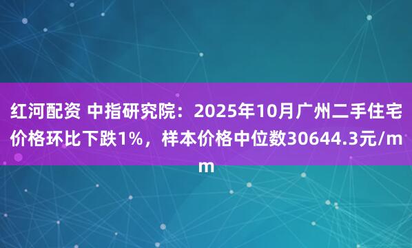红河配资 中指研究院：2025年10月广州二手住宅价格环比下跌1%，样本价格中位数30644.3元/m