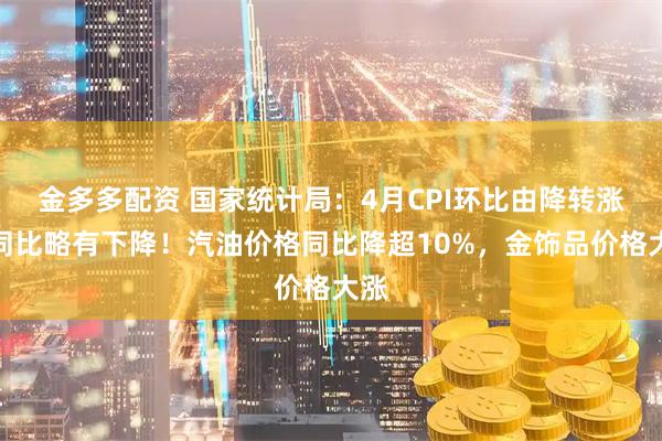 金多多配资 国家统计局：4月CPI环比由降转涨，同比略有下降！汽油价格同比降超10%，金饰品价格大涨