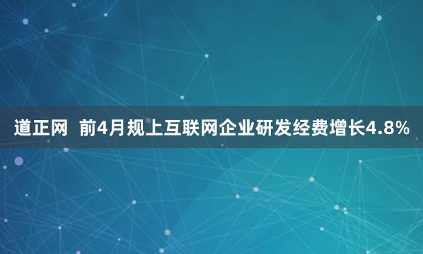 道正网  前4月规上互联网企业研发经费增长4.8%