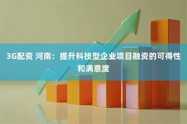 3G配资 河南：提升科技型企业项目融资的可得性和满意度